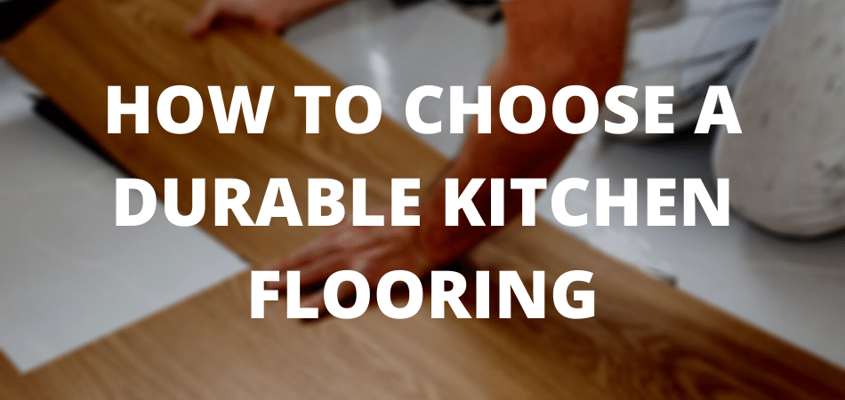 HOW TO CHOOSE A DURABLE KITCHEN FLOORING