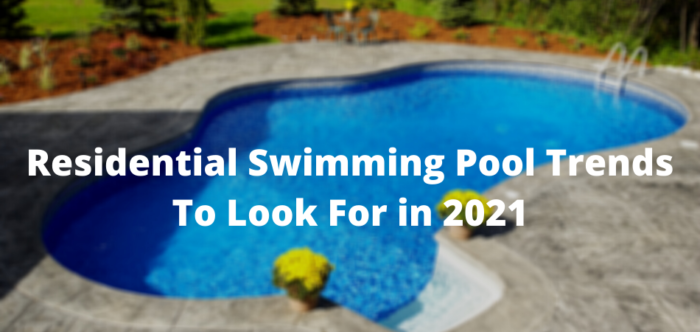Residential Swimming Pool Trends To Look For in 2021